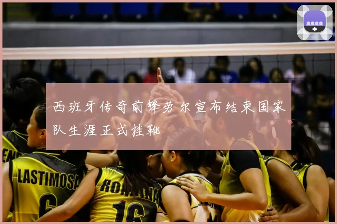 西班牙传奇前锋劳尔宣布结束国家队生涯正式挂靴