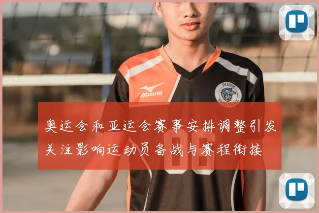 奥运会和亚运会赛事安排调整引发关注影响运动员备战与赛程衔接