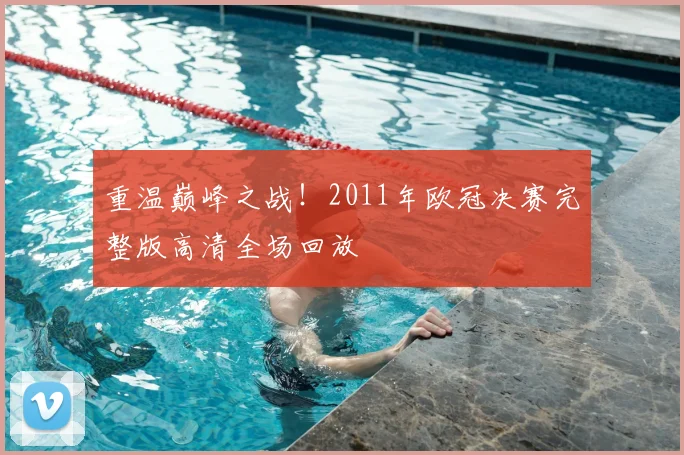 重温巅峰之战!2011年欧冠决赛完整版高清全场回放