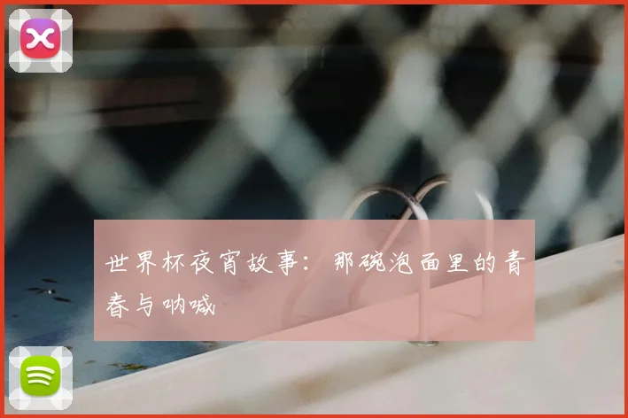 世界杯夜宵故事：那碗泡面里的青春与呐喊