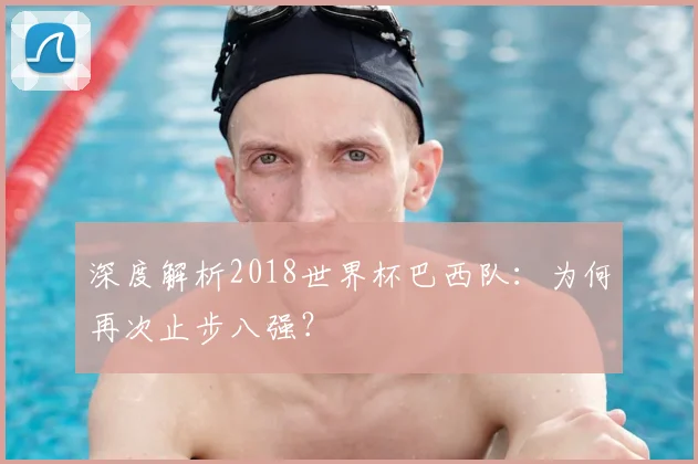 深度解析2018世界杯巴西队:为何再次止步八强?