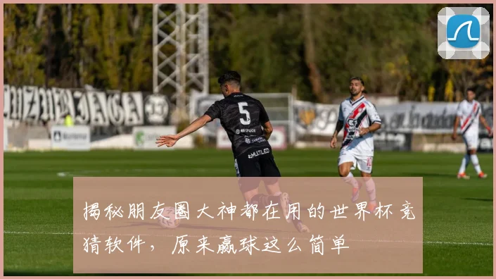 揭秘朋友圈大神都在用的世界杯竞猜软件,原来赢球这么简单