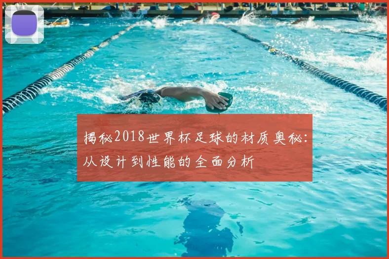 揭秘2018世界杯足球的材质奥秘：从设计到性能的全面分析