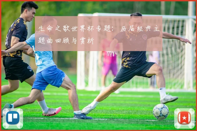 生命之歌世界杯专题：历届经典主题曲回顾与赏析