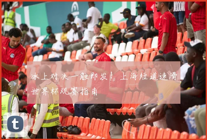 冰上对决一触即发！上海短道速滑世界杯观赛指南