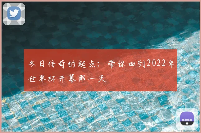 冬日传奇的起点：带你回到2022年世界杯开幕那一天