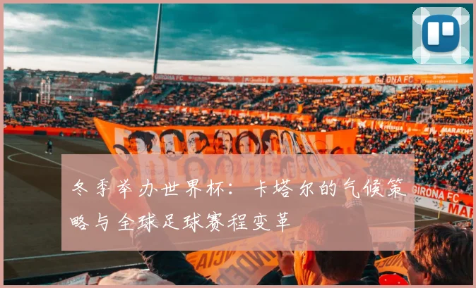 冬季举办世界杯：卡塔尔的气候策略与全球足球赛程变革