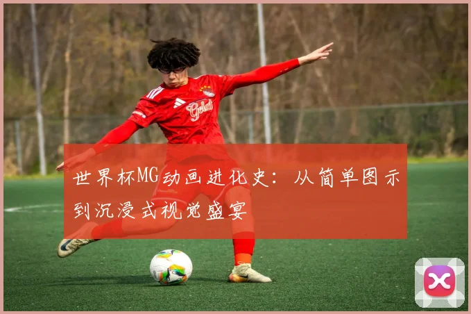 世界杯MG动画进化史：从简单图示到沉浸式视觉盛宴
