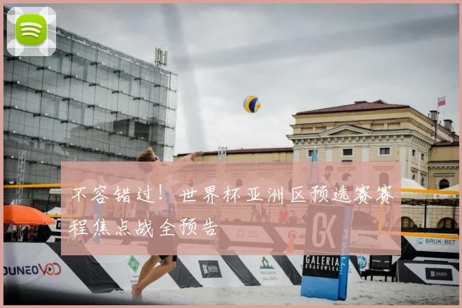 不容错过！世界杯亚洲区预选赛赛程焦点战全预告