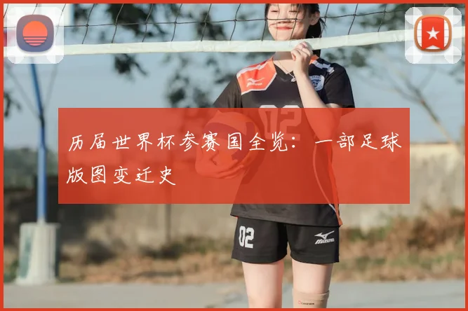 历届世界杯参赛国全览:一部足球版图变迁史