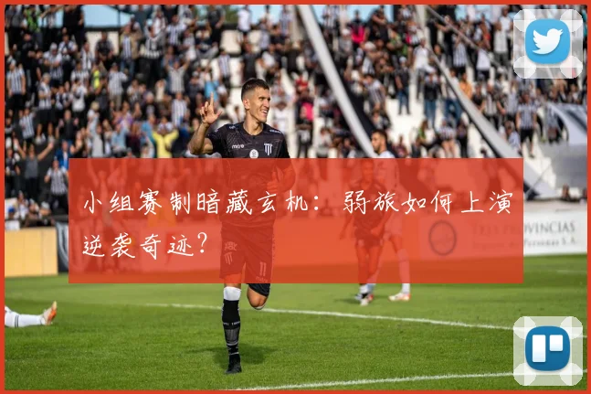 小组赛制暗藏玄机：弱旅如何上演逆袭奇迹？