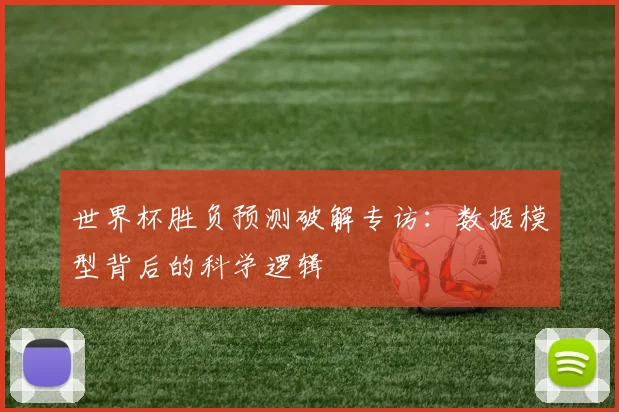 世界杯胜负预测破解专访：数据模型背后的科学逻辑