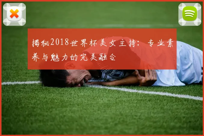 揭秘2018世界杯美女主持：专业素养与魅力的完美融合