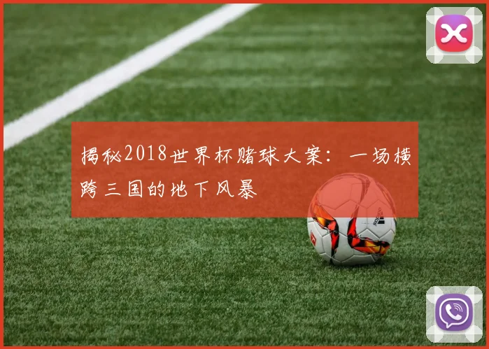 揭秘2018世界杯赌球大案：一场横跨三国的地下风暴