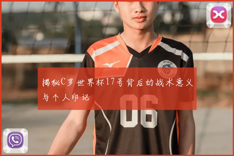 揭秘C罗世界杯17号背后的战术意义与个人印记