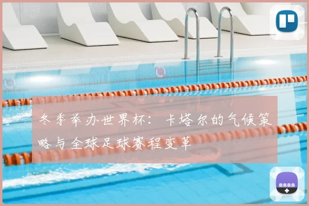 冬季举办世界杯：卡塔尔的气候策略与全球足球赛程变革
