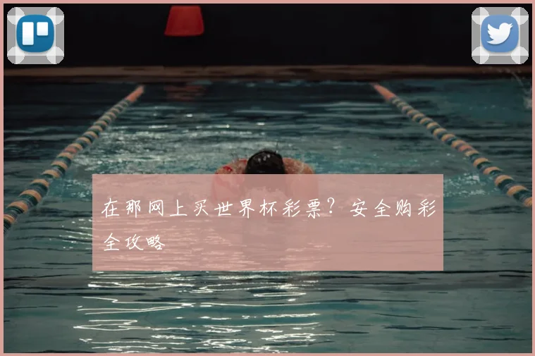 在那网上买世界杯彩票?安全购彩全攻略
