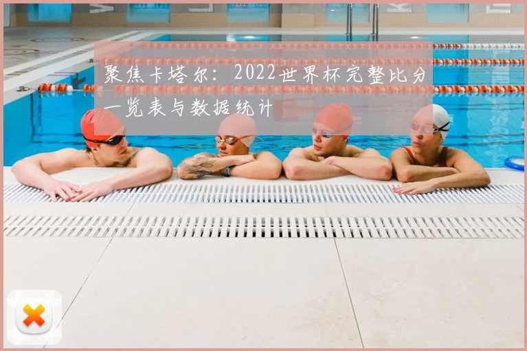 聚焦卡塔尔：2022世界杯完整比分一览表与数据统计