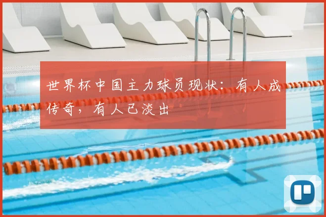 世界杯中国主力球员现状：有人成传奇，有人已淡出
