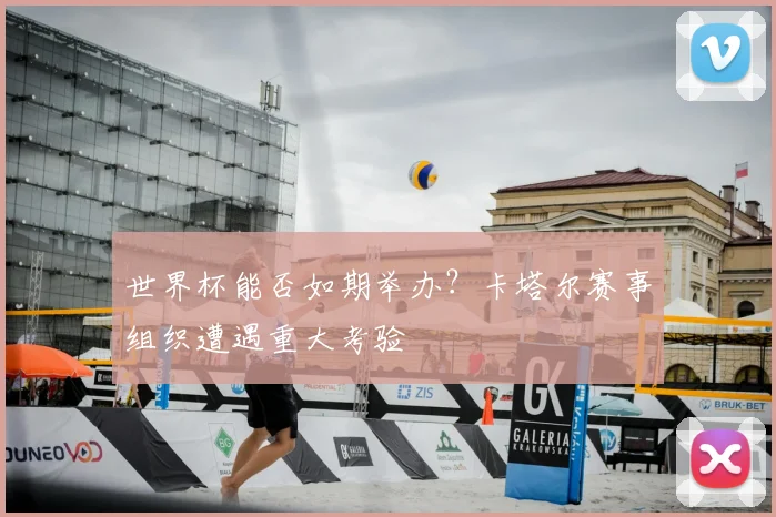 世界杯能否如期举办？卡塔尔赛事组织遭遇重大考验
