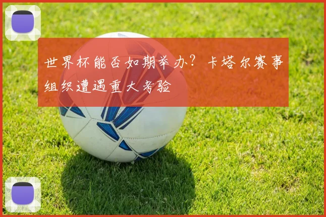 世界杯能否如期举办？卡塔尔赛事组织遭遇重大考验