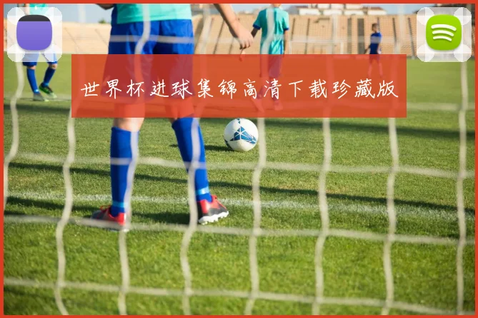 世界杯进球集锦高清下载珍藏版