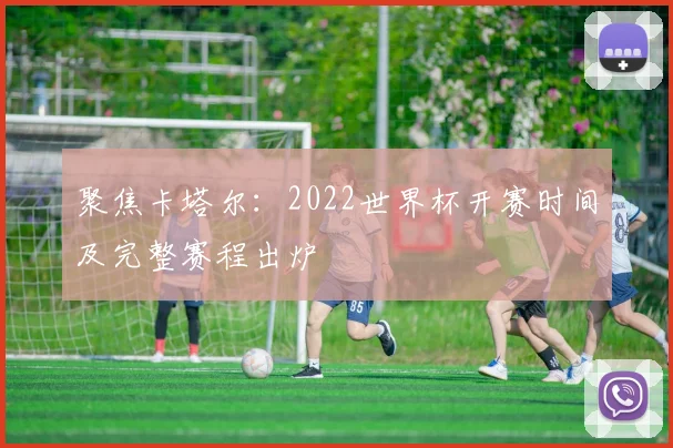 聚焦卡塔尔：2022世界杯开赛时间及完整赛程出炉