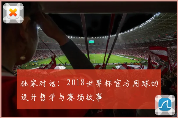 独家对话：2018世界杯官方用球的设计哲学与赛场故事