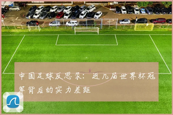 中国足球反思录:近几届世界杯冠军背后的实力差距