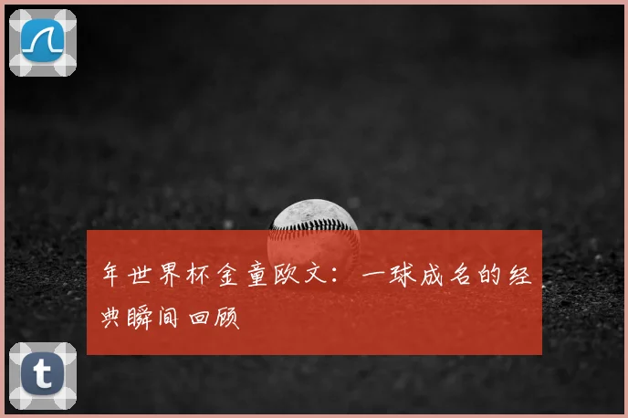 年世界杯金童欧文:一球成名的经典瞬间回顾