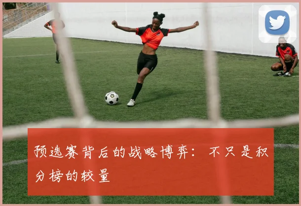 预选赛背后的战略博弈:不只是积分榜的较量