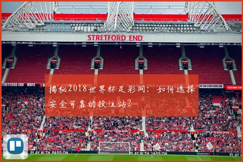 揭秘2018世界杯足彩网：如何选择安全可靠的投注站？